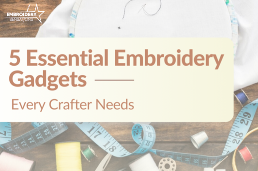 5 Essential Embroidery Gadgets Every Crafter Needs